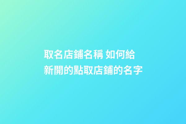 取名店鋪名稱 如何給新開的點取店鋪的名字-第1張-店鋪起名-玄機派